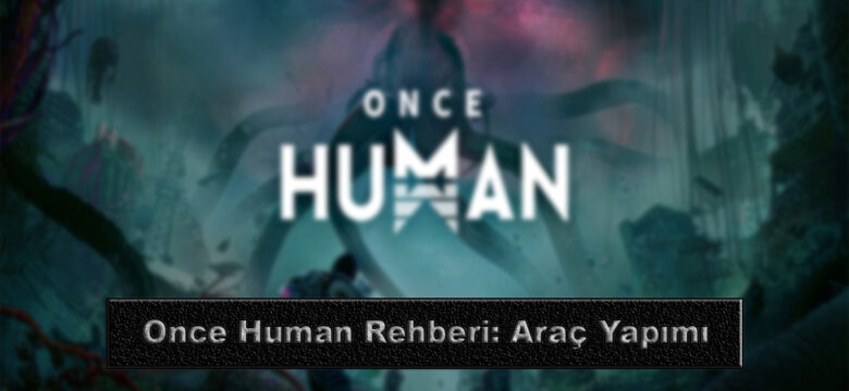 Once Human Rehberi: Araç Yapımı