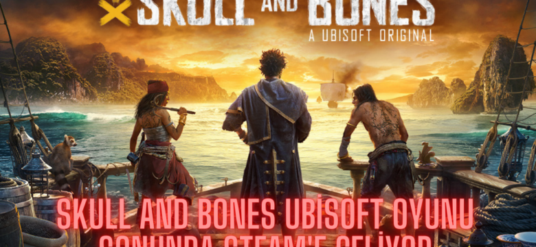 Skull and Bones Ubisoft Oyunu Sonunda Steam’e Geliyor